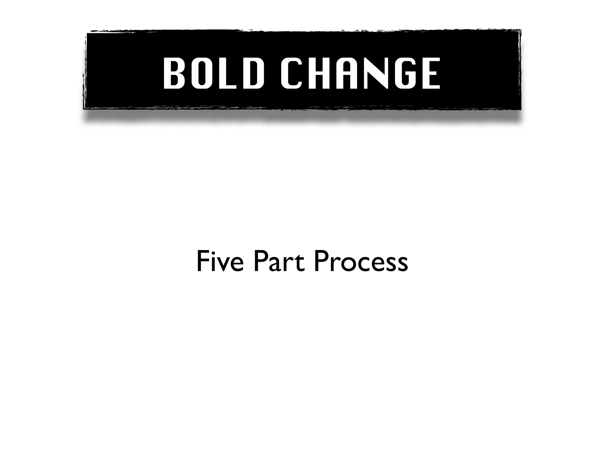 BOLD CHANGE



 Five Part Process
 