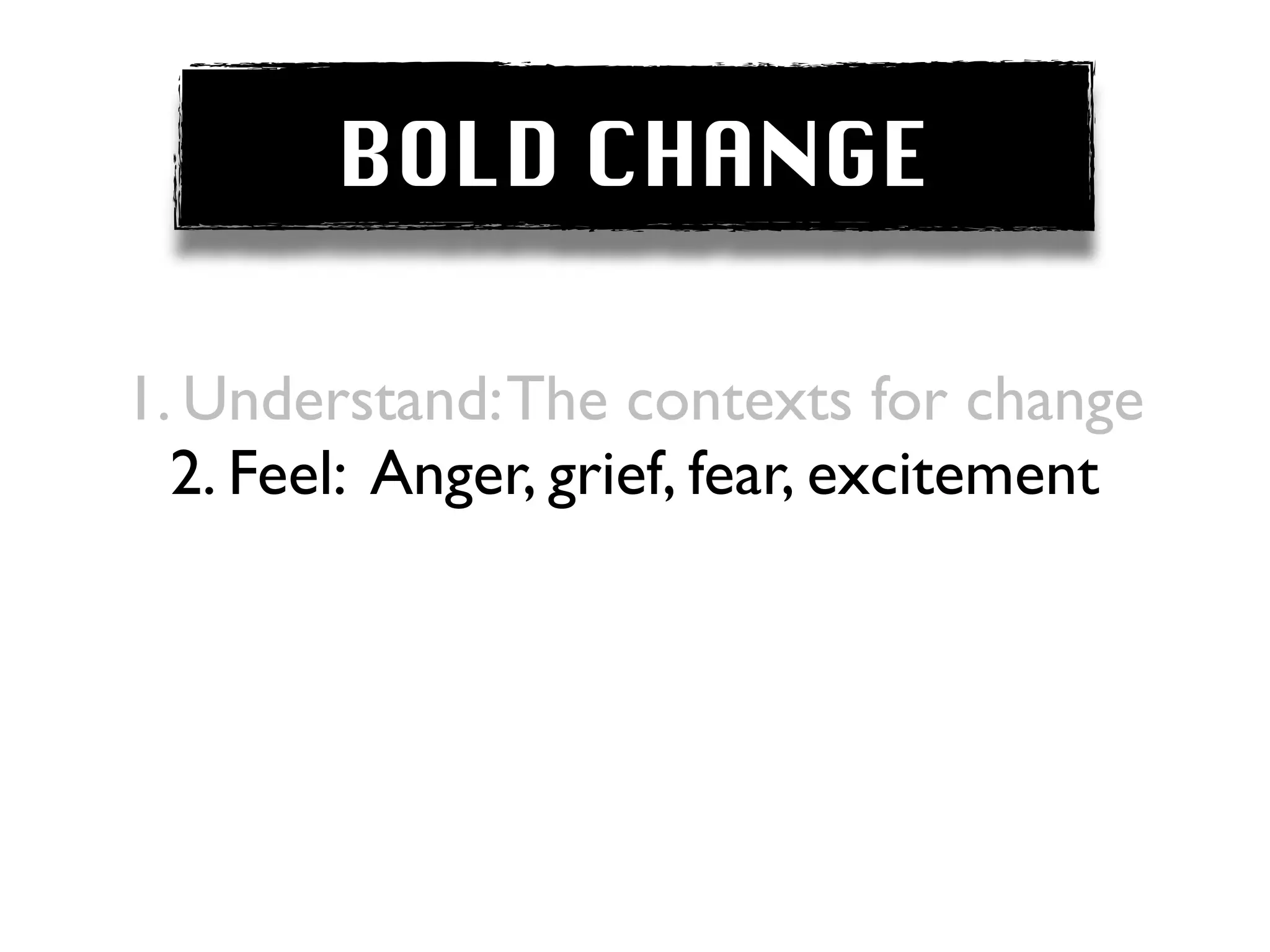 BOLD CHANGE

1. Understand: The contexts for change
  2. Feel: Anger, grief, fear, excitement
 
