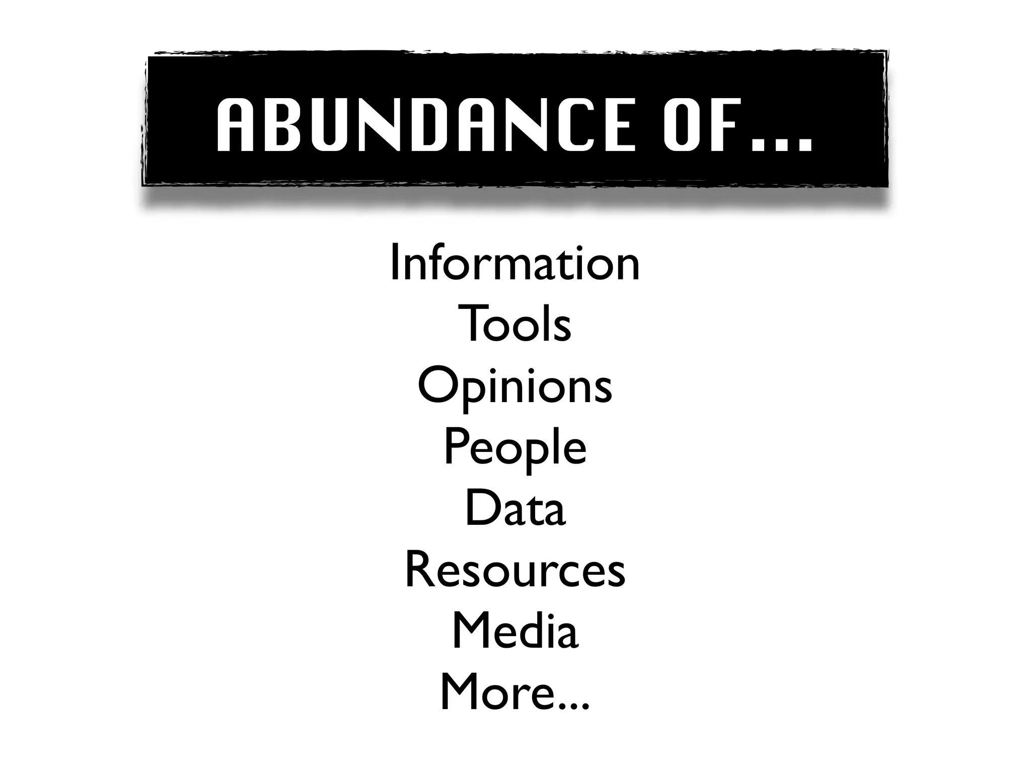 ABUNDANCE OF...
    Information
        Tools
      Opinions
       People
        Data
     Resources
       Media
       More...
 