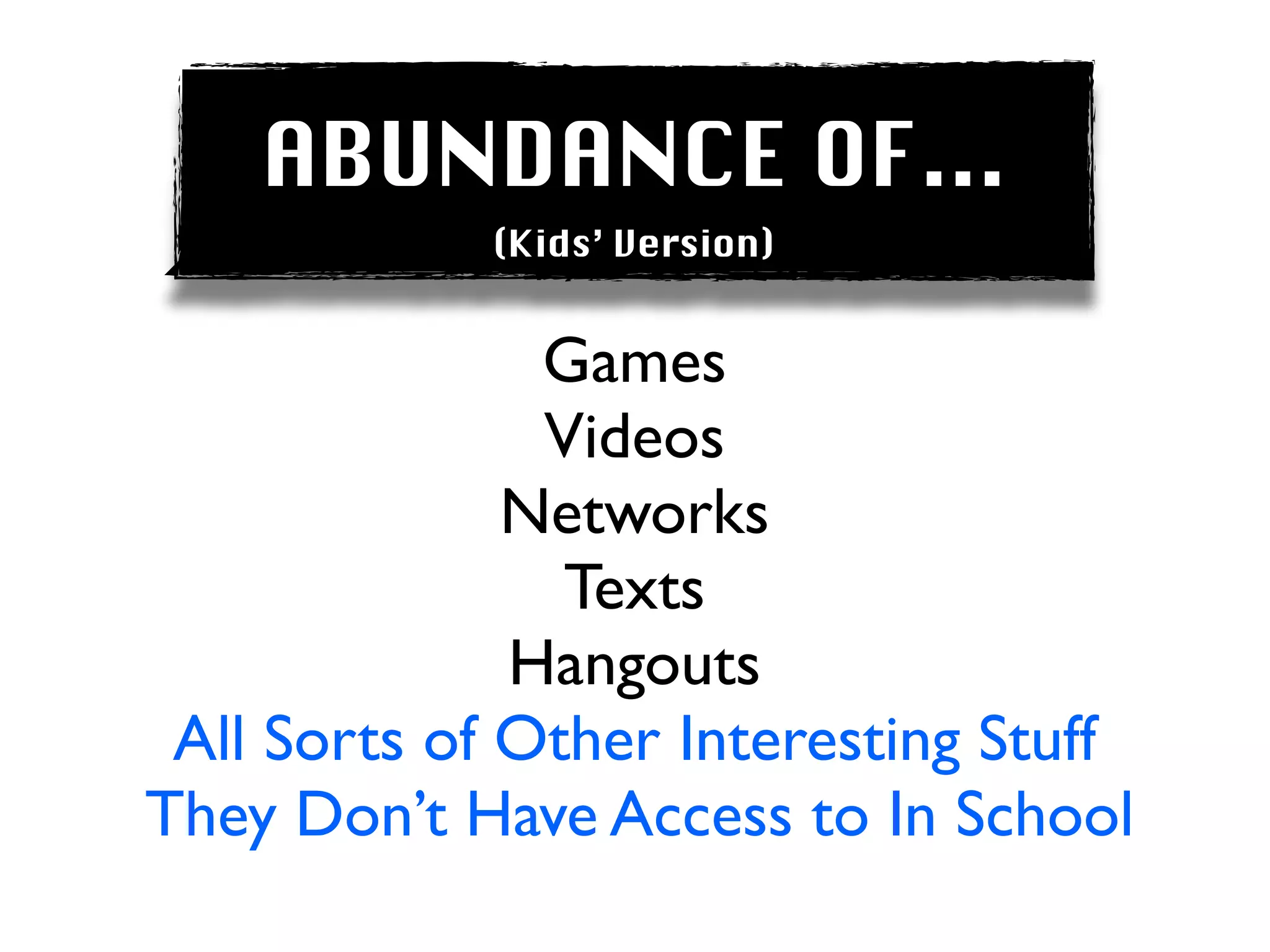 ABUNDANCE OF...
             (Kids’ Version)


               Games
               Videos
              Networks
                Texts
              Hangouts
 All Sorts of Other Interesting Stuff
They Don’t Have Access to In School
 