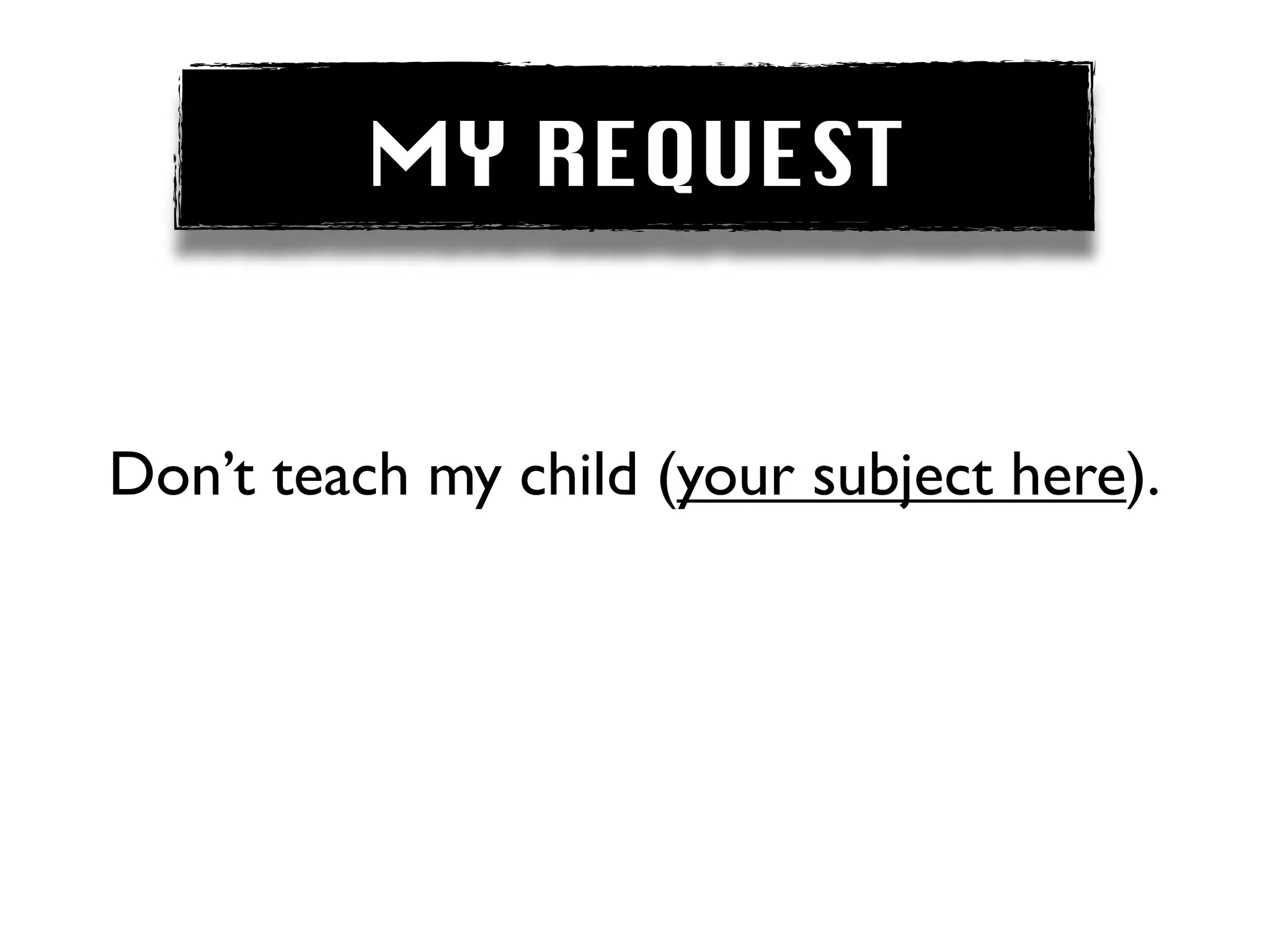 MY REQUEST


Don’t teach my child (your subject here).
 