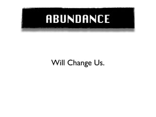 ABUNDANCE


Will Change Us.
 