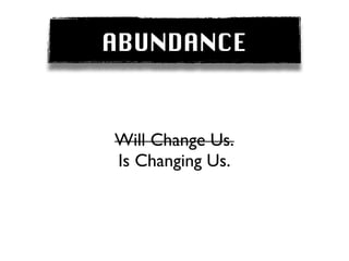 ABUNDANCE


Will Change Us.
Is Changing Us.
 