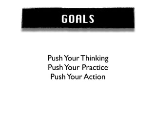 GOALS


Push Your Thinking
Push Your Practice
 Push Your Action
 