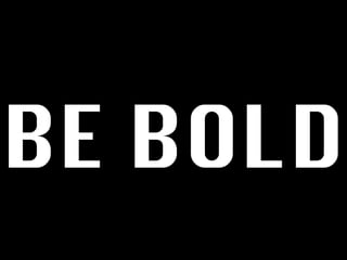 BE BOLD
 