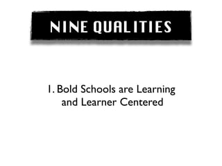 NINE QUALITIES


1. Bold Schools are Learning
    and Learner Centered
 