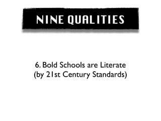 NINE QUALITIES


 6. Bold Schools are Literate
(by 21st Century Standards)
 