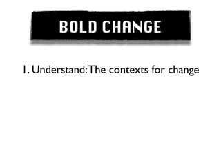BOLD CHANGE

1. Understand: The contexts for change
 