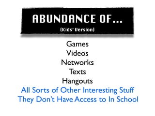 ABUNDANCE OF...
             (Kids’ Version)


               Games
               Videos
              Networks
                Texts
              Hangouts
 All Sorts of Other Interesting Stuff
They Don’t Have Access to In School
 