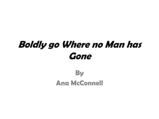 Boldly go Where no Man has
Gone
By
Ana McConnell
 