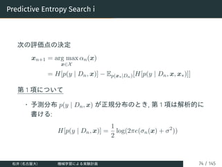 Predictive Entropy Search i
次の評価点の決定
xn+1 = arg max
x∈X
αn(x)
= H[p(y | Dn, x)] − Ep(x∗|Dn)[H[p(y | Dn, x, x∗)]]
第 1 項について...