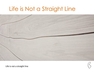Life is Not a Straight Line
Life is not a straight line
 