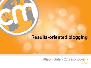 Results-oriented blogging



     Alison Bolen (@alisonbolen)
                            SAS
 