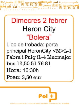 Dimecres 2 febrer Heron City “ Bolera” Lloc de trobada: porta principal HeronCity  <M>L-1 Fabra i Puig iL-4 Llucmajor bus 12,50 51 76 81 Hora :  16:30h Preu : 3,50 eur 