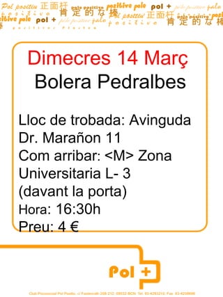 Dimecres 14 Març
 Bolera Pedralbes
Lloc de trobada: Avinguda
Dr. Marañon 11
Com arribar: <M> Zona
Universitaria L- 3
(davant la porta)
Hora: 16:30h
Preu: 4 €
 