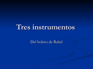 Tres instrumentos  Del bolero de Rabel 