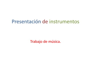Presentación de instrumentos


       Trabajo de música.
 