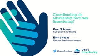 Member of the KBC group
Crowdfunding als
alternatieve bron van
financiering?
Koen Schrever
CEO Bolero Crowdfunding
Ellen Lemaire
Business Development Manager
@BoleroCrowdfund
 