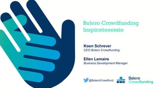 Member of the KBC group
Bolero Crowdfunding
Inspiratiesessie
Koen Schrever
CEO Bolero Crowdfunding
Ellen Lemaire
Business Development Manager
@BoleroCrowdfund
 