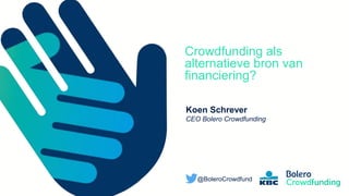 Member of the KBC group
Crowdfunding als
alternatieve bron van
financiering?
Koen Schrever
CEO Bolero Crowdfunding
@BoleroCrowdfund
 