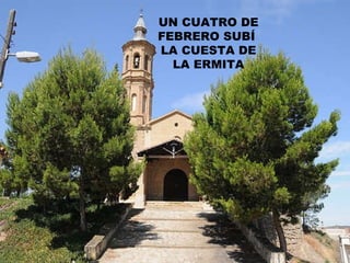 UN CUATRO DE FEBRERO SUBÍ  LA CUESTA DE LA ERMITA 