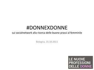 #DONNEXDONNE
sui socialnetwork alla ricerca delle buone prassi al femminile


                     Bologna, 15.10.2011
 