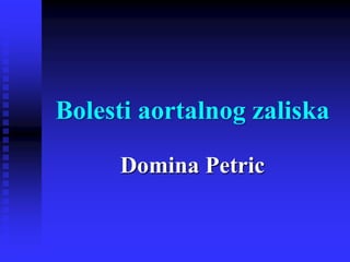 Bolesti aortalnog zaliska
Domina Petric
 