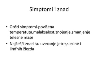 Simptomi i znaci
• Opšti simptomi-povišena
temperatuta,malaksalost,znojenje,smanjenje
telesne mase
• Najčešći znaci su uvećanje jetre,slezine i
limfnih žlezda
 