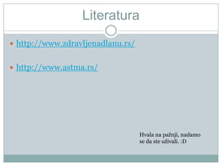 Literatura
 http://www.zdravljenadlanu.rs/


 http://www.astma.rs/




                                   Hvala na pažnji, nadamo
                                   se da ste uživali. :D
 