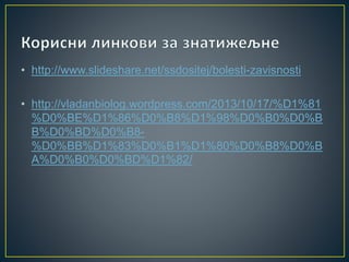 • http://www.slideshare.net/ssdositej/bolesti-zavisnosti
• http://vladanbiolog.wordpress.com/2013/10/17/%D1%81
%D0%BE%D1%86%D0%B8%D1%98%D0%B0%D0%B
B%D0%BD%D0%B8-
%D0%BB%D1%83%D0%B1%D1%80%D0%B8%D0%B
A%D0%B0%D0%BD%D1%82/
 