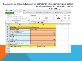 Escribimos los datos de los alumnos aparecerán en concentrado para esto al
terminar de llenar los datos presionamos
Ctrl+shift+G
 