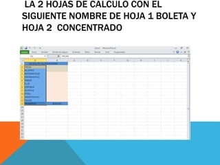 LA 2 HOJAS DE CALCULO CON EL
SIGUIENTE NOMBRE DE HOJA 1 BOLETA Y
HOJA 2 CONCENTRADO
 