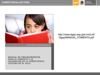 COMPETENCIA LECTORA




                      http://www.dgep.sep.gob.mx/LnK
                       Dgep/MANUAL_FOMENTO.pdf
 