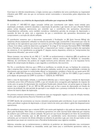 4
Com base no referido entendimento, o órgão concluiu que a imobiliária não seria contribuinte ou responsável
tributária pelo IRRF, uma vez que os corretores seriam contratados e remunerados pelos adquirentes dos
imóveis.
Dedutibilidade e os critérios de depreciação utilizados por empresas de O&G
O acórdão nº 1401-002.112 julgou autuação sofrida por contribuinte com objeto social voltado para
exploração, produção, comércio atacadista e exportação de petróleo e gás natural, em que a Receita Federal
glosou certas despesas operacionais, por entender que o contribuinte não apresentou documentos
comprobatórios suficientes, como também considerou indedutíveis parcelas de encargos de depreciação e
exaustão de bens do ativo, sob o argumento de que o contribuinte não apresentou documentos que
comprovassem a correção do cálculo utilizado.
O contribuinte sustentou que o documento apresentado à fiscalização, os JIB (Joint Interest Billing) são
relatórios oficiais amplamente utilizados na indústria do petróleo e gás, constituindo o documento por meio do
qual todos os não operadores que atuam em consórcio com a Petrobrás fundamentam seus registros contábeis
e fiscais. Com efeito, conforme determina o parágrafo 2º do artigo 3º da instrução Normativa RFB nº 834/2008,
seria a Petrobras, na qualidade de empresa líder, a responsável por manter o registro próprio das operações
do consórcio. E, em atendimento ao parágrafo 5º daquele mesmo dispositivo, emitiria os "comprovantes dos
lançamentos efetuados", que seriam os JIB.
Nesse contexto, nos termos do art. 845, § 1°, do RIR, os esclarecimentos e relatórios (JIB) só poderiam ser
desconsiderados pela Receita Federal, caso contivessem indícios veementes de falsidade ou inexatidão.
Ademais, do contribuinte não poderia ser exigida nenhuma prova adicional, salvo se a lei impusesse forma
especial de comprovação da despesa, o que, segundo o contribuinte, não ocorreria.
Por fim, o contribuinte informou que a RFB já se manifestou no sentido de que, na hipótese de consórcios,
cabe à empresa líder manter o registro das operações realizadas, sendo de sua responsabilidade a emissão de
documentos que permitam às consorciadas efetuar os lançamentos contábeis e fiscais de sua quota parte (SC
n° 689, de 14/05/1997, Processo de Consulta n° 70, de 23/03/2005, SC n° 523, de 13/11/2007), e que a matéria
já foi objeto de apreciação do CARF no acórdão n° 1232216, de 14/07/2010.
Sobre a taxa de depreciação utilizada, o contribuinte defendeu que a mesma seguia o método de depreciação
conhecido como Units of Production (UOP), e que tal método seria consagrado pela legislação do imposto de
renda, pois, as quotas de depreciação são usualmente fixadas pelo método linear, em partes iguais ao longo do
tempo, mas o parágrafo 3° do art. 309 do RIR, permite que se fixe a quota de depreciação em função do
volume da produção de cada período de apuração e sua relação com a possança conhecida da mina, ou seja, o
volume da reserva objeto de exploração.
Em primeira instancia administrativa o contribuinte teve sua impugnação negada e o auto de infração mantido,
motivo pelo qual apresentou Recurso Voluntário ao CARF.
O CARF decidiu dar provimento ao recurso voluntário apresentado pelo contribuinte, (i) por unanimidade de
votos, para afastar as glosas de depreciação, e (ii) por maioria de votos, para afastar a glosa das despesas/custos
operacionais.
Os conselheiros destacaram que o método UOP é sim aceito pela legislação e não pode ser desconsiderado de
plano pela fiscalização. Além disso, o contribuinte apresentou em sede recursal laudo elaborado por empresa
de auditoria que confirmaria o cálculo utilizado. Na parte em que houve divergência em favor do contribuinte,
o voto vencedor entendeu que os JIB deveriam ser considerados como documentos comprobatórios
suficientes, por se tratarem de oficiais utilizados na indústria do petróleo e gás, por meio do qual todos os não
operadores que atuam em consórcio com a Petrobrás fundamentam seus registros contábeis.
Ademais, entendeu que os esclarecimentos e relatórios só poderiam ser desconsiderados caso contivessem
indícios veementes de falsidade ou inexatidão, sendo que neste caso o contribuinte apresentou todos os
 