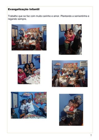 7
Evangelização Infantil
Trabalho que se faz com muito carinho e amor. Plantando a sementinha e
regando sempre.
 