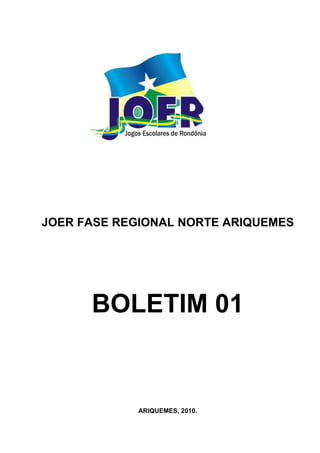 JOER FASE REGIONAL NORTE ARIQUEMES




      BOLETIM 01


             ARIQUEMES, 2010.
 