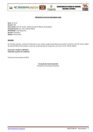 www.fesporte.sc.gov.br BOLETIM 04 – Resultados - 7
PROCESSO N° 016-CD-JOGUINHOS-JUDO
Data: 01.10.13
Horário: 18h
Denunciad...