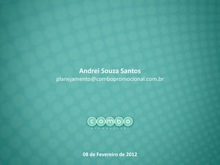 Andrei Souza Santos
planejamento@combopromocional.com.br




        08 de Fevereiro de 2012
 