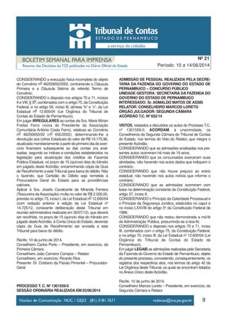 9
Período: 10 a 14/06/2014
Nº 21
CONSIDERANDO a execução física incompleta do objeto
do Convênio no 46250650/2002, contrariando a Cláusula
Primeira e a Cláusula Sétima do referido Termo de
Convênio;
CONSIDERANDO o disposto nos artigos 70 e 71, incisos
II e VIII, § 3o, combinados com o artigo 75, da Constituição
Federal, e no artigo 59, inciso III, alíneas “b” e “c”, da Lei
Estadual no 12.600/04 (Lei Orgânica do Tribunal de
Contas do Estado de Pernambuco),
Em julgar IRREGULARES as contas da Sra. Maria Mírian
Freitas Ferro (viúva do Presidente da Associação
Comunitária Antônio Costa Ferro), relativas ao Convênio
no 46250650/02 (no 650/2002), determinando-lhe a
devolução aos cofres Estaduais do valor de R$ 10.170,96,
atualizado monetariamente a partir do primeiro dia do exer-
cício financeiro subsequente ao das contas ora anal-
isadas, segundo os índices e condições estabelecidos na
legislação para atualização dos créditos da Fazenda
Pública Estadual, no prazo de 15 (quinze) dias do trânsito
em julgado deste Acórdão, encaminhando cópia da Guia
de Recolhimento a este Tribunal para baixa do débito. Não
o fazendo, que Certidão do Débito seja remetida à
Procuradoria Geral do Estado para as providências
cabíveis.
Aplicar à Sra. Josefa Cavalcante de Miranda Ferreira
(Tesoureira daAssociação) multa no valor de R$ 2.000,00,
prevista no artigo 73, inciso I, da Lei Estadual no 12.600/04
(com redação anterior à edição da Lei Estadual nº
14.725/12, consoante deliberação deste Tribunal em
reunião administrativa realizada em 30/07/12), que deverá
ser recolhida, no prazo de 15 (quinze) dias do trânsito em
julgado desteAcórdão, à Conta Única do Estado, devendo
cópia da Guia de Recolhimento ser enviada a este
Tribunal para baixa do débito.
Recife, 10 de junho de 2014.
Conselheiro Carlos Porto – Presidente, em exercício, da
Primeira Câmara
Conselheiro João Carneiro Campos – Relator
Conselheiro, em exercício, Ricardo Rios
Presente: Dr. Cristiano da Paixão Pimentel – Procurador-
Geral
PROCESSO T. C. Nº 1301559-0
SESSÃO ORDINÁRIA REALIZADA EM 03/06/2014
ADMISSÃO DE PESSOAL REALIZADA PELA SECRE-
TARIA DA FAZENDA DO GOVERNO DO ESTADO DE
PERNAMBUCO – CONCURSO PÚBLICO
UNIDADE GESTORA: SECRETARIA DA FAZENDA DO
GOVERNO DO ESTADO DE PERNAMBUCO
INTERESSADO: Sr. ADMALDO MATOS DE ASSIS
RELATOR: CONSELHEIRO MARCOS LORETO
ÓRGÃO JULGADOR: SEGUNDA CÂMARA
ACÓRDÃO T.C. Nº 652/14
VISTOS, relatados e discutidos os autos do Processo T.C.
nº 1301559-0, ACORDAM, à unanimidade, os
Conselheiros da Segunda Câmara do Tribunal de Contas
do Estado, nos termos do Voto do Relator, que integra o
presente Acórdão,
CONSIDERANDO que as admissões analisadas nos pre-
sentes autos ocorreram há mais de 19 anos;
CONSIDERANDO que os concursados exerceram suas
atividades, não havendo nos autos dados que indiquem o
contrário;
CONSIDERANDO que não houve prejuízo ao erário
estadual, não havendo nos autos notícia que informe o
contrário;
CONSIDERANDO que as admissões ocorreram com
base na determinação constante da Constituição Federal,
artigo 37, inciso II;
CONSIDERANDO o Princípio da Celeridade Processual e
o Princípio da Segurança Jurídica, estatuídos no caput e
no inciso LXXVIII do artigo 5º da Constituição Federal de
1988;
CONSIDERANDO que não restou demonstrada a má-fé
da Administração Pública, presumindo-se a boa-fé;
CONSIDERANDO o disposto nos artigos 70 e 71, inciso
III, combinados com o artigo 75, da Constituição Federal,
e no artigo 70, inciso III, da Lei Estadual nº 12.600/04 (Lei
Orgânica do Tribunal de Contas do Estado de
Pernambuco),
Em julgar LEGAIS as admissões realizadas pela Secretaria
da Fazenda do Governo do Estado de Pernambuco, objeto
do presente processo, concedendo, consequentemente, os
registros dos respectivos atos, nos termos do artigo 42 da
Lei Orgânica deste Tribunal, os quais se encontram listados
no Anexo Único deste Acórdão.
Recife, 10 de junho de 2014.
Conselheiro Marcos Loreto – Presidente, em exercício, da
Segunda Câmara e Relator
 