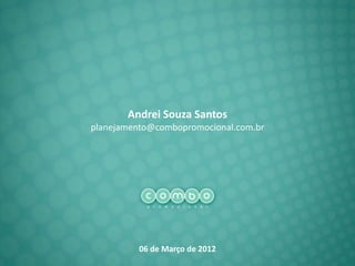 Andrei Souza Santos
planejamento@combopromocional.com.br




          06 de Março de 2012
 