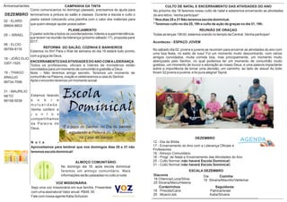 REUNIÃO DE ORAÇAO
Todas as terças 19h30, estamos orando no templo da Central. Venha participar!
Dia Cozinha
18 Silvana/Maurilio/Valdemar
Aniversariantes
DEZEMBRO
DEZEMBRO
12 - Dia da Bíblia
17 - Encerramento do Ano com a Liderança Oﬁciais e
Professores
18 - Almoço Comunitário
18 - Progr. de Natal e Encerramento das Atividades do Ano
25 - Culto Normal (não haverá Escola Dominical)
31 - Culto Normal (não haverá Escola Dominical)
ESCALA DEZEMBRO
VOZ MISSIONÁRIA
Seja uma voz missionária em sua família. Presenteie
com uma assinatura! Valor anual- R$48, 00
Fale com nossa agente Kátia Schutzer.
ENCERRAMENTO DASATIVIDADES DOANO COMALIDERANÇA
Todos os professores, oﬁciais e líderes de ministérios estão
convidados para um momento de comunhão e gratidão a Deus.
Nota – Não teremos amigo secreto. Teremos um momento de
comunhão na Palavra, oração e celebraremos a ceia do Senhor.
Após o encontro teremos um momento social.
REFORMA DO SALÃO, COZINHA E BANHEIROS
Estamos no ﬁm! Para o ﬁnal de semana do dia 18 estará tudo pronto,
com a graça de Deus.
Cordeirinhos Seguidores
18 Priscilla/Carol Patricia/israel
25 Moacir/Job Katia/Silvana
Diaconia
18 Ortencia/Luiza/Silvia
25 Silvana/Manu/Helena
02 - ELARD
99604-8603
05 – ISRAEL
06 - ELCIO
99799-8116
18 - JOÃO ELIO
3307-1525
19 - THIAGO
ARAÚJO
99734-7096
31 - MAURILIO
NETO
99158-5038
PLANEJAMENTO
O pastor solicita a todos os coordenadores, líderes e superintendência,
que levem na reunião da liderança (próximo sábado 17), proposta para
2017.
CULTO DE NATAL E ENCERRAMENTO DAS ATIVIDADES DO ANO
No próximo dia 18 faremos nosso culto de natal e estaremos encerrando as atividades
do ano letivo. Venha participar!
* Nos dias 25 e 31 Não teremos escola dominical.
* Teremos culto no dia 25, 19h e culto de ação de graças no dia 31, 19h.
ALMOÇO COMUNITÁRIO
No domingo dia 18, após escola dominical
faremos um almoço comunitário. Mais
informações serão passadas no culto a noite.
Estamos falando
s o b r e
m u t u a l i d a d e .
Venha conferir e
j u n t o s
compartilhamos
da Palavra de
Deus.
N o t a -
Aproveitamos para lembrar que nos domingos dias 25 e 31 não
teremos escola dominical!
CAMPANHA DA TINTA
Como comunicamos no domingo passado, precisamos de ajuda para
terminarmos a pintura do salão e classes. Durante a escola e culto o
pastor estará colocando uma planilha com o valor dos materiais para
que quem desejar ajudar possa saber.
Aconteceu - ESPAÇO JOVEM
No sábado dia 02, jovens e juvenis se reuniram para encerrar as atividades do ano com
uma boa festa, no estilo de luau! Foi um momento muito descontraído, com vários
amigos convidados, muita comida boa, mas principalmente, um momento muito
abençoado pelo Senhor, no qual podemos ter um momento de comunhão muito
gostoso, um momento de louvor e adoração ao nosso Deus, e uma palavra impactante
sobre a importância de tomar uma decisão, um caminho, ao lado de Jesus! Ao todo
foram 32 jovens e juvenis, e foi pura alegria!Tayná
 