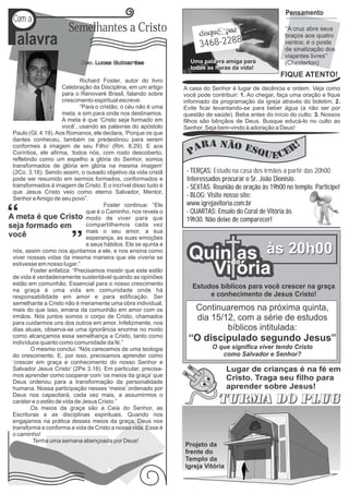 P
                                                                                                       Pensamento
Com a
                       Semelhantes a Cristo                                                            ‘‘A cruz abre seus

 alavra                                                                3468-2288
                                                                                                       braços aos quatro
                                                                                                       ventos; é o poste
                                                                                                       de sinalização dos
                                                                                                       viajantes livres’’
                            Rev. Lucas Guimarães                   Uma palavra amiga para              (Chesterton)
                                                                   todas as horas da vida!
                                                                                                     FIQUE ATENTO!
                             Richard Foster, autor do livro
                     Celebração da Disciplina, em um artigo
                                                                                                                 Sob
                                                                 A casa do Senhor é lugar de decência e ordem. Veja como
                     para o Renovaré Brasil, falando sobre
                     crescimento espiritual escreve:                                                            a luz
                                                                 você pode contribuir: 1. Ao chegar, faça uma oração e fique
                                                                 informado da programação da igreja através do boletim; 2.
                             “Para o cristão, o céu não é uma    Evite ficar levantando-se para beber água (a não ser por
                     meta, e sim para onde nos destinamos.                                                        da fé
                                                                 questão de saúde). Beba antes do início do culto; 3. Nossos
                     A meta é que ‘Cristo seja formado em        filhos são bênçãos de Deus. Busque educá-lo no culto ao
                     você’, usando as palavras do apóstolo       Senhor. Seja bem-vindo à adoração a Deus!
Paulo (Gl. 4.19). Aos Romanos, ele declara, ‘Porque os que
dantes conheceu, também os predestinou para serem
conformes à imagem de seu Filho’ (Rm. 8.29). E aos
Coríntios, ele afirma, ‘todos nós, com rosto descoberto,
refletindo como um espelho a glória do Senhor, somos
transformados de glória em glória na mesma imagem’
(2Co. 3.18). Sendo assim, o ousado objetivo da vida cristã        - TERÇAS: Estudo na casa dos irmãos a partir das 20h00.
pode ser resumido em sermos formados, conformados e               Interessados procurar o Sr. João Dionísio.
transformados à imagem de Cristo. E o incrível disso tudo é       - SEXTAS: Reunião de oração às 19h00 no templo. Participe!
que Jesus Cristo veio como eterno Salvador, Mentor,
Senhor e Amigo de seu povo”.
                                                                  - BLOG: Visite nosso site:
                                      Foster continua: “Ele       www.igrejavitoria.com.br
                               que é o Caminho, nos revela o      - QUARTAS: Ensaio do Coral de Vitória às
                               modo de viver para que             19h30. Não deixe de comparecer!
                               compartilhemos cada vez
                               mais o seu amor, a sua
                               esperança, as suas emoções
                               e seus hábitos. Ele se ajunta a
nós, assim como nos ajuntamos a ele, e nos ensina como
viver nossas vidas da mesma maneira que ele viveria se             Quinde às 20h00
                                                                        as
estivesse em nosso lugar.”
        Foster enfatiza: “Precisamos insistir que este estilo
de vida é verdadeiramente sustentável quando as opiniões
                                                                     Vi ória
estão em comunhão. Essencial para o nosso crescimento
na graça é uma vida em comunidade onde há
                                                                    Estudos bíblicos para você crescer na graça
responsabilidade em amor e para edificação. Ser                          e conhecimento de Jesus Cristo!
semelhante a Cristo não é meramente uma obra individual,
mais do que isso, emana da comunhão em amor com os                   Continuaremos na próxima quinta,
irmãos. Nós juntos somos o corpo de Cristo, chamados                 dia 15/12, com a série de estudos
para cuidarmos uns dos outros em amor. Infelizmente, nos
dias atuais, observa-se uma ignorância enorme no modo                        bíblicos intitulada:
como alcançamos essa semelhança a Cristo, tanto como
indivíduos quanto como comunidade da fé.”
                                                                  ‘‘O discipulado segundo Jesus’’
        O mesmo conclui: “Nós carecemos de uma teologia                    O que significa viver tendo Cristo
do crescimento. E, por isso, precisamos aprender como                         como Salvador e Senhor?
‘crescer em graça e conhecimento do nosso Senhor e
Salvador Jesus Cristo’ (2Pe 3.18). Em particular, precisa-                        Lugar de crianças é na fé em
mos aprender como cooperar com ‘os meios da graça’ que
Deus ordenou para a transformação da personalidade
                                                                                  Cristo. Traga seu filho para
humana. Nossa participação nesses ‘meios’ ordenado por                            aprender sobre Jesus!
Deus nos capacitará, cada vez mais, a assumirmos o
caráter e o estilo de vida de Jesus Cristo.”
        Os meios da graça são a Ceia do Senhor, as
Escrituras e as disciplinas espirituais. Quando nos
engajamos na prática desses meios da graça, Deus nos
transforma e conforma a vida de Cristo a nossa vida. Esse é
o caminho!
         Tenha uma semana abençoada por Deus!
                                                                 Projeto da
                                                                 frente do
                                                                 Templo da
                                                                 Igreja Vitória
 