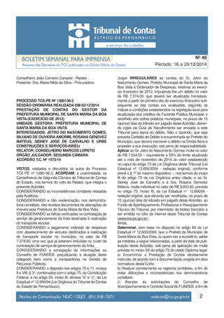 Conselheiro João Carneiro Campos - Relator
Presente: Dra. Maria Nilda da Silva - Procuradora
PROCESSO TCE-PE Nº 1380136-3
SESSÃO ORDINÁRIA REALIZADA EM 02/12/2014
PRESTAÇÃO DE CONTAS DO GESTOR DA
PREFEITURA MUNICIPAL DE SANTA MARIA DA BOA
VISTA (EXERCÍCIO DE 2012)
UNIDADE GESTORA: PREFEITURA MUNICIPAL DE
SANTA MARIA DA BOA VISTA
INTERESSADOS: JETRO DO NASCIMENTO GOMES,
SILVANO DE OLIVEIRAAMORIM, ROSANA GENOVEZ
MATEUS, SIDNEY JOSÉ DE CARVALHO E URBE
CONSTRUÇÕES E SERVIÇOS-EIRELI
RELATOR: CONSELHEIRO MARCOS LORETO
ÓRGÃO JULGADOR: SEGUNDA CÂMARA
ACÓRDÃO T.C. Nº 1573/14
VISTOS, relatados e discutidos os autos do Processo
TCE-PE nº 1380136-3, ACORDAM, à unanimidade, os
Conselheiros da Segunda Câmara do Tribunal de Contas
do Estado, nos termos do voto do Relator, que integra o
presente Acórdão,
CONSIDERANDO as inconsistências contábeis relatadas
pela Auditoria;
CONSIDERANDO a não evidenciação, nos demonstra-
tivos contábeis, das receitas decorrentes de alienações de
imóveis pela Prefeitura de Santa Maria da Boa Vista;
CONSIDERANDO as falhas verificadas na contratação de
serviço de gerenciamento da frota destinada à realização
do transporte escolar;
CONSIDERANDO o pagamento indevido de despesas
com abastecimento de veículos destinados à realização
do transporte escolar no município, no valor de R$
7.374,00, uma vez que já estariam incluídas no custo da
contratação de serviço de gerenciamento da frota;
CONSIDERANDO a sonegação de informações ao
Conselho do FUNDEB, prejudicando a atuação deste
colegiado bem como a transparência na Gestão de
Recursos Públicos;
CONSIDERANDO o disposto nos artigos 70 e 71, incisos
II e VIII, § 3º, combinados com o artigo 75, da Constituição
Federal, e no artigo 59, inciso III, alíneas “b” e “c”, da Lei
Estadual nº 12.600/04 (Lei Orgânica do Tribunal de Contas
do Estado de Pernambuco),
Julgar IRREGULARES as contas do Sr. Jetro do
Nascimento Gomes, Prefeito Municipal de Santa Maria da
Boa Vista e Ordenador de Despesas, relativas ao exercí-
cio financeiro de 2012, imputando-lhe um débito no valor
de R$ 7.374,00, que deverá ser atualizado monetaria-
mente a partir do primeiro dia do exercício financeiro sub-
sequente ao das contas ora analisadas, segundo os
índices e condições estabelecidos na legislação local para
atualização dos créditos da Fazenda Pública Municipal, e
recolhido aos cofres públicos municipais, no prazo de 15
(quinze) dias do trânsito em julgado desteAcórdão, deven-
do cópia da Guia de Recolhimento ser enviada a este
Tribunal para baixa do débito. Não o fazendo, que seja
extraída Certidão do Débito e encaminhada ao Prefeito do
Município, que deverá inscrever o débito na Dívida Ativa e
proceder a sua execução, sob pena de responsabilidade.
Aplicar ao Sr. Jetro do Nascimento Gomes multa no valor
de R$ 7.634,55 – equivalente a 50% do limite atualizado
até o mês de novembro de 2014 do valor estabelecido
no caput do artigo 73 da Lei Orgânica deste Tribunal (Lei
Estadual nº 12.600/2004 - redação original), conforme
prevê o § 1º do mesmo dispositivo –, nos termos do inciso
III do artigo 73 da Lei Orgânica antes citada; e ao Sr.
Sidney José de Carvalho e à Sra. Rosana Genovez
Mateus, multa individual no valor de R$ 3.053,82, prevista
no artigo 73, inciso III, da Lei Estadual n° 12.600/04 -
redação original, que deverão ser recolhidas, no prazo de
15 (quinze) dias do trânsito em julgado deste Acórdão, ao
Fundo de Aperfeiçoamento Profissional e Reequipamento
Técnico do Tribunal, por intermédio de boleto bancário a
ser emitido no sítio da internet deste Tribunal de Contas
(www.tce.pe.gov.br).
Ainda,
Determinar, com base no disposto no artigo 69 da Lei
Estadual nº 12.600/2004, que o Prefeito do Município de
Santa Maria da Boa Vista, ou quem vier a sucedê-lo, adote
as medidas a seguir relacionadas, a partir da data de pub-
licação deste Acórdão, sob pena de aplicação da multa
prevista no inciso XII do artigo 73 do citado Diploma legal:
a) Encaminhar a Prestação de Contas devidamente
instruída, de acordo com a documentação exigida em atos
normativos desta Corte;
b) Realizar corretamente os registros contábeis, a fim de
evitar distorções e inconsistências nos demonstrativos
contábeis;
c) Atender às solicitações do Conselho de
Acompanhamento e Controle Social do FUNDEB, a fim de
2
Período: 16 a 20/12/2014
Nº 48
 