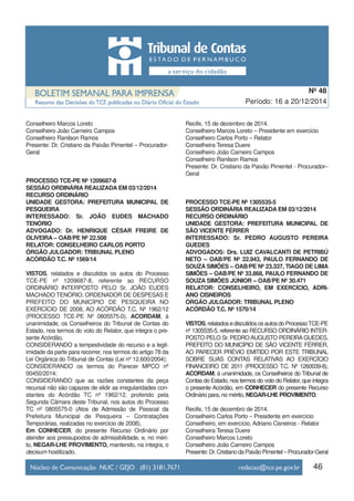 Conselheiro Marcos Loreto
Conselheiro João Carneiro Campos
Conselheiro Ranilson Ramos
Presente: Dr. Cristiano da Paixão Pimentel – Procurador-
Geral
PROCESSO TCE-PE Nº 1209687-8
SESSÃO ORDINÁRIA REALIZADA EM 03/12/2014
RECURSO ORDINÁRIO
UNIDADE GESTORA: PREFEITURA MUNICIPAL DE
PESQUEIRA
INTERESSADO: Sr. JOÃO EUDES MACHADO
TENÓRIO
ADVOGADO: Dr. HENRIQUE CÉSAR FREIRE DE
OLIVEIRA – OAB/PE Nº 22.508
RELATOR: CONSELHEIRO CARLOS PORTO
ÓRGÃO JULGADOR: TRIBUNAL PLENO
ACÓRDÃO T.C. Nº 1569/14
VISTOS, relatados e discutidos os autos do Processo
TCE-PE nº 1209687-8, referente ao RECURSO
ORDINÁRIO INTERPOSTO PELO Sr. JOÃO EUDES
MACHADO TENÓRIO, ORDENADOR DE DESPESAS E
PREFEITO DO MUNICÍPIO DE PESQUEIRA NO
EXERCÍCIO DE 2008, AO ACÓRDÃO T.C. Nº 1962/12
(PROCESSO TCE-PE Nº 0805575-0), ACORDAM, à
unanimidade, os Conselheiros do Tribunal de Contas do
Estado, nos termos do voto do Relator, que integra o pre-
sente Acórdão,
CONSIDERANDO a tempestividade do recurso e a legit-
imidade da parte para recorrer, nos termos do artigo 78 da
Lei Orgânica do Tribunal de Contas (Lei nº 12.600/2004);
CONSIDERANDO os termos do Parecer MPCO nº
00450/2014;
CONSIDERANDO que as razões constantes da peça
recursal não são capazes de elidir as irregularidades con-
stantes do Acórdão TC nº 1962/12, proferido pela
Segunda Câmara deste Tribunal, nos autos do Processo
TC nº 0805575-0 (Atos de Admissão de Pessoal da
Prefeitura Municipal de Pesqueira – Contratações
Temporárias, realizadas no exercício de 2008),
Em CONHECER, do presente Recurso Ordinário por
atender aos pressupostos de admissibilidade, e, no méri-
to, NEGAR-LHE PROVIMENTO, mantendo, na íntegra, o
decisum hostilizado.
Recife, 15 de dezembro de 2014.
Conselheiro Marcos Loreto – Presidente em exercício
Conselheiro Carlos Porto – Relator
Conselheira Teresa Duere
Conselheiro João Carneiro Campos
Conselheiro Ranilson Ramos
Presente: Dr. Cristiano da Paixão Pimentel - Procurador–
Geral
PROCESSO TCE-PE Nº 1305535-5
SESSÃO ORDINÁRIA REALIZADA EM 03/12/2014
RECURSO ORDINÁRIO
UNIDADE GESTORA: PREFEITURA MUNICIPAL DE
SÃO VICENTE FÉRRER
INTERESSADO: Sr. PEDRO AUGUSTO PEREIRA
GUEDES
ADVOGADOS: Drs. LUIZ CAVALCANTI DE PETRIBÚ
NETO – OAB/PE Nº 22.943, PAULO FERNANDO DE
SOUZA SIMÕES – OAB/PE Nº 23.337, TIAGO DE LIMA
SIMÕES – OAB/PE Nº 33.868, PAULO FERNANDO DE
SOUZA SIMÕES JÚNIOR – OAB/PE Nº 30.471
RELATOR: CONSELHEIRO, EM EXERCÍCIO, ADRI-
ANO CISNEIROS
ÓRGÃO JULGADOR: TRIBUNAL PLENO
ACÓRDÃO T.C. Nº 1570/14
VISTOS,relatadosediscutidososautosdoProcessoTCE-PE
nº 1305535-5, referente ao RECURSO ORDINÁRIO INTER-
POSTO PELO Sr. PEDRO AUGUSTO PEREIRA GUEDES,
PREFEITO DO MUNICÍPIO DE SÃO VICENTE FÉRRER,
AO PARECER PRÉVIO EMITIDO POR ESTE TRIBUNAL
SOBRE SUAS CONTAS RELATIVAS AO EXERCÍCIO
FINANCEIRO DE 2011 (PROCESSO T.C. Nº 1260039-8),
ACORDAM, à unanimidade, os Conselheiros do Tribunal de
Contas do Estado, nos termos do voto do Relator, que integra
o presente Acórdão, em CONHECER do presente Recurso
Ordinário para, no mérito, NEGAR-LHE PROVIMENTO.
Recife, 15 de dezembro de 2014.
Conselheiro Carlos Porto – Presidente em exercício
Conselheiro, em exercício, Adriano Cisneiros - Relator
Conselheira Teresa Duere
Conselheiro Marcos Loreto
Conselheiro João Carneiro Campos
Presente:Dr.CristianodaPaixãoPimentel–Procurador-Geral
46
Período: 16 a 20/12/2014
Nº 48
 