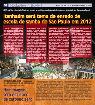 36                                                                                                  ANO 8 • Nº 175 - De 14 De mAiO A 27 De mAiO De 2011



PÉroLa nEgra – história da Cidade será retratada no sambódromo paulista pela tradicional escola de samba de Vila Madalena, na Capital



Itanhaém será tema de enredo de
escola de samba de São Paulo em 2012
   Em 2012, quando completará 480        destaque no site oficial da escola           já justifica uma iniciativa desse tipo.       um dos ritmos mais tradicionais de
anos de fundação, Itanhaém receberá      de samba na internet (www.gres-              Para nós, da Pérola negra, é uma              nossa música popular”.
uma homenagem em forma de sam-           perolanegra.com.br/). o presidente           honra poder levar o nome e a tradi-              Do sonho e da união de sambistas
ba. a Cidade e sua rica história serão   da agremiação, Edílson Casal, e o            ção de uma cidade como Itanhaém               do g.r. Escola de Samba acadêmi-
tema do enredo da Escola de Samba        diretor de marketing Jairo roizen,           para o público do carnaval”.                  cos de Vila Madalena e Bloco Boca
Pérola negra, de São Paulo. Com          se reuniram com o prefeito João                  E as coincidências vão muito              das Bruxas foi originada a Escola
isso, a tradição da segunda cidade       Carlos Forssell no dia 20 de maio,           além do som dos tamborins. as                 de Samba “Pérola negra”. o nome
mais antiga do País será levada para     para detalhar a homenagem que a              cores oficiais da Pérola negra                surgiu da visão de seus fundadores
a passarela do samba a milhões de        agremiação está preparando.                  incluem azul, branco e vermelho,              por ser a Pérola negra uma jóia rara,
espectadores através da televisão           o prefeito Forssell destacou que a        que também constam na bandeira                usando a alusão de “a Jóia rara do
em horário nobre, uma vez que a          presença de Itanhaém no desfile ser-         oficial de Itanhaém. “Parece até que          Samba”.
agremiação será a segunda a entrar       virá como uma vitrine para o mundo.          a Pérola negra estava predestinada               Sua estréia no Carnaval Paulista-
no desfile do dia 18 de fevereiro (sá-   “o evento do carnaval é transmitido          para fazer tal homenagem”, brincou            no ocorreu no ano de 1974, levando
bado) por volta da meia-noite.           para todo o país e para o exterior.          Edílson Casal.                                para a avenida São João o tema en-
   o tema a Pedra que Canta Tam-         acaba sendo um ótimo veículo de                  o chefe do executivo ficou empol-         redo “Piolim, alegria Circo história”.
bém Samba - Itanhaém, hoje a             divulgação para a Cidade, com re-            gado com a lembrança dos carnava-             o resultado foi Pérola negra campeã
pérola é você, já pode ser visto com     percussão internacional”.                    lescos e destacou que a Cidade vive           do grupo III. Desde a sua fundação,
                                            Jairo roizen e Edílson Casal expli-       um momento positivo. “os números              foram 11 participações no grupo
                                         caram que a decisão sobre o enredo           comprovam o notório crescimento               especial.
                                         surgiu entre os carnavalescos. “São          econômico do Município. E creio
                                         480 anos de história. Isso por si só         que a homenagem da Pérola negra
                                                                                      irá coroar esta fase, embalada por




                                                                                                                                                                              Foto: alexandre Diniz
ConSCIÊnCIa ECoLógICa – uma pesquisa                          Alem da homenagem para Itanhaém, o desfile da           calculado também a informação dos integrantes que
será feita com os mais de três mil integrantes            Escola de Samba Pérola Negra no Carnaval de São             utilizarem avião como meio de transporte.
                                                          Paulo de 2012 terá um outro significado especial. É              Por sua vez, a escola calculará quantidades de ener-
sobre o consumo e transporte.                             que uma parceria da agremiação com a BRF Consul-            gia gasta no Anhembi durante sua 1 hora e 5 minutos
                                                          toria e a Prefeitura permitirá a compensação ambiental      de desfile, e também a de combustível dos geradores,

Homenagem                                                 calculada no que for consumido de energia para o
                                                          Município, que receberá árvores.
                                                              Será calculada a quantidade de carbono emitido
                                                                                                                      transporte de material e carros alegóricos ao sambó-
                                                                                                                      dromo, entre outros cálculos aprovados de conforme
                                                                                                                      metodologia para inventario de emissões GHG.

será em ritmo                                             pela escola e pelos seus integrantes no dia do desfile da
                                                          escola Perola Negra. Todos os componentes receberão
                                                          um formulário simples para definir a pegada de carbono
                                                                                                                           A BRF Consultoria vai doar este projeto com o
                                                                                                                      calculo exato de carbono, e a Prefeitura, juntamente
                                                                                                                      com a Escola Perola Negra, vão plantar mudas de ár-

de carbono zero
                                                          de cada um para o evento. Cada componente descreverá        vores em Itanhaem para neutralizar o carbono emitido
                                                          seu meio de transporte, distancia percorrida e quantidade   pelo desfile. Este será o primeiro desfile de carnaval
                                                          de integrantes da escola em seu carro ou ônibus. Será       carbono zero da historia do Brasil.
 