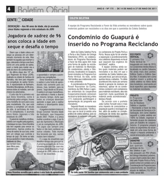 4                                                                                                                 ANO 8 • Nº 175 - De 14 De mAiO A 27 De mAiO De 2011



                                                                               CoLEta SELEtIVa
gEntE da CIDaDE
 DEDICação – aos 96 anos de idade, ela já acumula                            a equipe do Programa reciclando a Favor da Vida orientou os moradores sobre quais
 cinco títulos regionais e três estaduais do JorI                            materiais podem ser reciclados e os dias em que o caminhão da Coleta Seletiva


 Jogadora de xadrez de 96                                                    Condomínio do Guapurá é
 anos coloca a idade em
 xeque e desafia o tempo                                                     inserido no Programa Reciclando
    Dizem que a idade coloca em                                                  Além da Coleta Seletiva Porta      os containeres do Projeto Porta a
xeque as pessoas em um deter-                                                a Porta e dos Postos de Entrega        Porta. Nossa ação foi de orientar      ECo Ponto
minado momento da vida. Mas                                                  Voluntários (PEV), os colabora-        a separação e acondicionamento         VErtICaL
também há aquelas que invertem o                                             dores do Programa Reciclando           nos coletores disponíveis no local     O primeiro Eco
jogo, colocando o tempo a seu favor.                                         a Favor da Vida agora têm mais         que separam lixo orgânico do           Ponto Vertical foi
Como em uma partida de xadrez,                                               uma forma de ajudar na recicla-        reciclável”, explica.                  inaugurado em maio de 2010,
usam a mente para manter viva a                                              gem de materiais no Município.             A equipe orientou ainda so-        no Condomínio Verdes Mares II,
sede de viver e do conhecimento.                                             Os condomínios Jatobá e Sibi-          bre quais materiais podem ser          localizado no Jardim Sabaúna.
    Na última etapa dos 15º Jo-                                              pirunas, localizados no Guapurá,       reciclados e os dias em que o          Há ainda mais dois pontos:
gos Regionais do Idoso (JORI),          a aposentada e sempre a acom-        foram incluídos no Programa Eco        caminhão da Coleta Seletiva pas-       Edifício Castro e Edifício Que-
realizada na cidade de Santana de       panha nas competições.               Ponto Vertical. Ao todo, serão         sará pelo local, que será às terças,   bra Mar. A iniciativa tem como
Parnaíba, não teve para ninguém             Dona Vicentina acredita que      164 famílias que colaborarão com       quintas-feiras e sábados. “A coleta    objetivo inserir a prática da
na competição de xadrez femini-         o xadrez é uma fonte de apren-       o meio ambiente.                       acontecerá três vezes por semana       coleta seletiva na rotina diária
no. A representante de Itanhaém,        dizado não somente para os               A coordenadora do Programa,        devido à geração de resíduos ser       dos moradores, reservando um
Vicentina Silva Iglesias, de 96 anos,   idosos, mas, também, para os         Roseli Raunaimer da Cunha,             volumosa, apesar de os condo-          local específico para depositar
venceu todas as rodadas, sem dar        jovens. “Jogo desde os 50 anos.      membros da ONG Rafavi e agen-          mínios contarem com containeres        os materiais recicláveis.
chance às adversárias.                  O xadrez é um jogo maravilhoso,      tes ambientais da cooperativa          para materiais recicláveis, eles não
    E esta não foi a primeira vez       que estimula a mente e diverte       Coopersolreciclando estiveram          suportam muita quantidade de
                                                                             no local na tarde desta terça-feira    material sendo acondicionada”,         ProJEto
que Dona Vicentina, como é              ao mesmo tempo. Acho que                                                                                           O Programa
conhecida pelos amigos, trouxe          todas as crianças deveriam           (17) realizando panfletagem e          destaca Roseli.
                                                                             apresentação do programa aos               De acordo com o prefeito           de Coleta Sele-
uma medalha de ouro para casa           aprender a jogar, pois o xadrez                                                                                    tiva de Resíduos
pela modalidade. Ela, que está          melhora o desempenho delas           moradores.                             João Carlos Forssell esta é mais
                                                                                 Segundo Roseli, os moradores       uma maneira de conscientizar a         Sólidos e Líquidos
prestes a completar um século           nos estudos“.                                                                                                      – Reciclando a Favor da Vida,
de vida, já participou de mais              A jogadora também treina no      foram muito acessíveis. “Verifica-     população quanto à reciclagem do
                                                                             mos que no local já existia uma        lixo, além de auxiliar na comple-      da Secretaria de Serviços e Ur-
de 15 competições. E acumula            Grupo Conviver Terceira Idade                                                                                      banização, tem como objetivo
cinco títulos regionais e três          de Itanhaém, que frequenta           prática de coleta seletiva, pois os    mentação de renda dos agentes
                                                                             moradores já estavam utilizando        da Coopersolreciclando.                expandir a coleta seletiva em
estaduais do JORI.                      desde 2007. Porém, é a única                                                                                       100% na Cidade, organizar e
    O painel de medalhas e troféus,     mulher a praticar o jogo. É por lá                                                                                 fomentar grupos de catadores
exibido com orgulho pela jogadora,      que ela representa o Município                                                                                     para um trabalho de coopera-
é destaque na casa. Dona Vicentina      e vai às competições do JORI.                                                                                      tivismo. O programa prepara
não tem segredo para vencer os          “Os jogos são sempre uma                                                                                           todos os segmentos da socie-
adversários. Apenas pratica na          festa e é tão bom conhecer as                                                                                      dade em uma nova forma de
mesa de xadrez de sua casa, onde        outras cidades. Todo mundo                                                                                         reduzir o impacto ambiental e
tem um relógio que controla o           fica torcendo por nós, somos                                                                                       social provocados pelo lixo.
tempo de jogo. Ela treina ao lado       muitos bem tratados”.
de sua ajudante e maior entusiasta,         E a saga da enxadrista que
Valdinete da Silva,                     desafia o tempo não para por aí.                                                                        CaDaStro
que também leva                         A próxima competição de Dona                                                                            Os moradores
seus filhos para                        Vicentina será em São José dos                                                                          que queiram
aprender com                            Campos, onde disputará a Final                                                                          participar da Co-
                                        Estadual do JORI, entre os dias                                                                         leta Seletiva e que
                                        23 e 27 de novembro.                                                                                    não possuem um PEV (Posto
                                                                                                                                                de Entrega Voluntária) próximo,
                                                                                                                                                ou que o bairro ainda não é aten-
                                                                                                                                                dido pelo Projeto Porta a Porta,
                                                                                                                                                podem entrar em contato com a
                                                                                                                                                Coordenação do Programa para
                                                                                                                                                cadastramento da residência
                                                                                                                                                através do telefone (13) 3421-
Dona Vicentina acredita que o xadrez é uma fonte de aprendizado                 ao todo, serão 164 famílias que colaborarão com o meio ambiente 1600, ramal 360.
 
