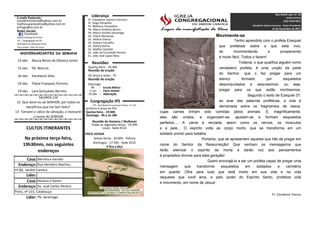 Rua André Luiz, nº. 13
 E-mails Pastorais:
                                                   Liderança                                                                                                                             Jardim Carioca
 claudemirvianna@yahoo.com.br                    Pr. Claudemir Vianna Francisco                                                                                                        (22) 2733-4571
 matheusparavidino@yahoo.com.br                  Pr. Hugo Pessanha
                                                 Pr. Matheus Paravidino                                                                                   Claudemir Vianna Francisco - Pastor Presidente
 prhugo@oi.com.br                                                                                                                                                           16 de Dezembro de 2012
 Redes Sociais                                   Pb. Marco Antônio Barros
      Facebook:                                  Pb. Marco Aurélio Saramago
 Igreja Congreg Jd Carioca                       Dc. Eliane Moreeuw                                                                Movimente-se
 IEC - Congregação do IPS                        Dc. Kédina Vianna                                                                             Tenho aprendido com o profeta Ezequiel
 Ministério de Mulheres IECJC                    Dc. Rodson Carvalho
 Foco Jovem: Vem Pro Foco                        Dc. Sidney Rocha                                                                     que profetizar sobre o que está vivo,
                                                 Dc. Nadilia Castellar
   ANIVERSARIANTES DA SEMANA                     Dc. João da Conceição Pereira                                                        se       movimentando          e       prosperando
                                                 Ev. João José Lopes Neto                                                             é muito fácil. Todos o fazem!
 13-dez       Neucy Bento de Oliveira Júnior
                                                   Reuniões                                                                                        Todavia, o que qualifica alguém como
 15-dez       Pb. Marcos                         Quarta-feira - 19:30h                                                                verdadeiro profeta, é uma unção da parte
                                                 Reunião de oração
                                                                                                                                      do Senhor, que o faz pregar para um
 16-dez       Karolayne Silva                    De terça a sexta - 7h
                                                 Reunião de oração                                                                    elenco         formado        por        esqueletos
 19-dez       Flávia Franques Ferreira           Domingo                                                                              desconjuntados e sequíssimos; ou seja,
                                                   9h    - Escola Bíblica
 19-dez       Lara Gonçalves Barreto              17:30h - Foco Jovem                                                                 pregar para os que estão mortíssimos.
                                                 19:30h - Adoração                                                                                       Segundo o texto de Ezequiel 37,
               SALMOS 116
 12 Que darei eu ao SENHOR, por todos os          Congregação IPS                                                                     ao soar das palavras proféticas, a vida é
                                                    IPS - Rua Maestro Lourenço Soares, nº. 101
      benefícios que me tem feito?                                                                                                    derramada sobre os fragmentos de ossos,
                                               (próximo à praça do IPS)
13 Tomarei o cálice da salvação, e invocarei   Quinta-feira - 19:30h                             cujas carnes tinham sido comidas pelos animais. E, magnificamente,
           o nome do SENHOR                    Domingo - 9h e às 18h
                                                                                                 eles são unidos, e organizam-se, ajustam-se e formam esqueletos
                                                    Reunião de Homens / Mulheres                 perfeitos.... A carne é recriada, assim como os nervos, os músculos
                                                   Todas as segundas-feiras - 19:30h
         CULTOS ITINERANTES                               Local - Sede IECJC                     e a pele... O espírito volta ao corpo morto, que se transforma em um
                                               FOCO JOVEM                                        soldado pronto para batalha.
       Na próxima terça-feira,                      Sextas-feiras - 20:00h - Pelinca                                       Portanto, que se apresentem aqueles que hão de pregar em
                                                   Domingos - 17:30h - Sede IECJC
      19h30min, nos seguintes                                # fica a dica
                                                                                                 nome do Senhor da Ressurreição! Que venham os mensageiros que
             endereços                                                                           farão silenciar o espírito da morte e darão voz aos pensamentos
                                                                                                 e propósitos divinos para esta geração!
      Casa: Merinha e Haroldo                                                                                                  Quero encorajá-lo a ser um profeta capaz de pregar uma
  Endereço: Rua Hemtéro Martins,                                                                 mensagem       que     transforme     esqueletos      em     soldados     e    cemitério
nº 60, Jardim Carioca
                                                                                                 em quartel. Olhe para tudo que está morto em sua vida e na vida
      Líder:                                                                                     daqueles que você ama, e pelo poder do Espírito Santo, profetize vida
      Casa: Mariene e Geneci                                                                     e movimento, em nome de Jesus!
  Endereço: Av. José Carlos Pereira
Pinto, nº 215, Calabouço
                                                                                                                                                                            Pr. Claudemir Vianna
        Líder: Pb. Saramago
 