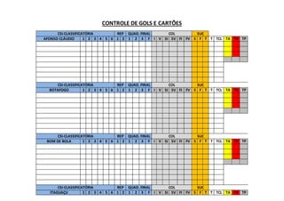 CONTROLE DE GOLS E CARTÕES
CSI-CLASSIFICATÓRIA REP QUAD. FINAL COL SUC
AFONSO CLÁUDIO 1 2 3 4 5 6 1 2 1 2 3 F I V SI SV FI FV S F T T TCL TA TV TP
CSI-CLASSIFICATÓRIA REP QUAD. FINAL COL SUC
BOTAFOGO 1 2 3 4 5 6 1 2 1 2 3 F I V SI SV FI FV S F T T TCL TA TV TP
CSI-CLASSIFICATÓRIA REP QUAD. FINAL COL SUC
BOM DE BOLA 1 2 3 4 5 6 1 2 1 2 3 F I V SI SV FI FV S F T T TCL TA TV TP
CSI-CLASSIFICATÓRIA REP QUAD. FINAL COL SUC
ITAGUAÇU 1 2 3 4 5 6 1 2 1 2 3 F I V SI SV FI FV S F T T TCL TA TV TP
 
