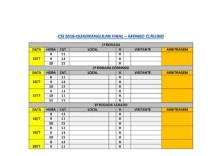 1ª RODADA
DATA HORA CAT. LOCAL X VISITANTE ARBITRAGEM
14/7
8 11 X
9 13 X
10 15 X
2ª RODADA DOMINGO
DATA HORA CAT. LOCAL X VISITANTE ARBITRAGEM
16/7
8 11 X
9 13 X
10 15 X
17/7
9 13 X
10 11 X
11 15 X
3ª RODADA SÁBADO
DATA HORA CAT. LOCAL X VISITANTE ARBITRAGEM
18/7
8 13 X
9 11 X
10 15 X
19/7
8 11 X
9 13 X
10 15 X
20/7
8 13 X
9 11 X
 
