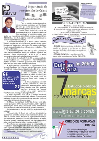 Pensamento


A
P
                             A importância da
                                                                                                              ‘‘Se Jesus ressuscitou
                        ressurreição de Cristo
                                                                                3468-2288
                                                                                                              a nossa fé não é vã

 alavra                                                                                                       e não permanecemos
                                                                                                              sob a tirania do pecado’’
                                                                        Uma palavra amiga para
                                                                        todas as horas da vida!

                            Para o cristão, Jesus ressuscitou,                          ORDEM DO CULTO
                    conforme nos é anunciado nas Escrituras.                            Mantenha a ordem do culto:
                    Ele sabe que sem a ressurreição de Cristo            1. Evite conversar e se levantar sem devida necessidade.
                    a fé cristã é apenas uma vã ilusão.                 2. Aproveite todo o tempo para oferecer a Deus um culto em
                          Diante dessa convicção, o que nos                                 espírito e em verdade.
                    interessa não é saber se a ressurreição de                     3. Procure ouvir atentamente a Palavra.
                    fato aconteceu e como aconteceu, mas             4. Leia o boletim e atente para os avisos. Fique informado do que
qual a sua importância. John Stott, em seu devocionário A                                    acontece na igreja.
Bíblia toda, o ano todo, aponta para sete verdades que se
afirmam a partir da ressurreição:
      1. O verídico invertido (At. 5.30-32) - Tanto o Estado
como a religião se pronunciaram e sentenciaram contra
Jesus como blasfemador e impostor. Na ressurreição, Deus
                                                                      - DÍZIMOS: Não devemos deixar de obedecer a Deus
inverte o veredicto e confirma a Jesus como verdadeiro Filho
de Deus e Salvador.                                                   quanto aos dízimos e ofertas que se devem
      2. A certeza do perdão (1Co. 15.17) - Se o Cordeiro de          consagrar ao Senhor. Atente para essa bênção em
Deus não houvesse sido aceito não haveria a expiação dos              sua vida.
pecados. Sem ressurreição, a fé é vã e ainda                          - ACONSELHAMENTO: Para agendar aconselha-
permanecemos sob a tirania da culpa do pecado.                        mento entrar em contato com Sabrina (3469-4298).
      3. O símbolo de poder (Ef. 1.18-20) - A ressurreição é a
demonstração de que o poder de Deus é mais forte do que a
morte e o inferno. Sabemos que Deus pode ressuscitar e

                                                                       Quinde às 20h00
restituir a vida porque ele assim fez com Jesus.
      4. A vitória sobre a morte (2Tm. 1.10) - Como diz Stott,
‘‘A mais fantástico de todas as afirmações cristãs é que
                                                                            as
Jesus Cristo ressuscitou dentre os mortos. Ela força a nossa
                             credulidade ao limite’’. A morte não
                             é mais a suprema força. Na
                                                                         Vi ória
                             ressurreição, Deus mostrou que o




                                                                            7
                             Senhor da Vida, Jesus Cristo, é a
                             suprema força, pois venceu a
                             morte.
                                   5. A ressurreição do corpo (Fl.
                             3.20-21) - Afirmamos no Credo que
                             cremos na ressurreição do corpo.
                             Isso significa que não seremos                                  Estudos bíblicos
                             nenhum fantasma ou ‘‘energia
                             mística’’, mas seremos
transformados, transfigura-dos e glorificados.
      6. Nossa esperança viva (1Pe. 1.3) - Porque Jesus vive
é possível acreditar no amanhã! Até mesmo o cosmo geme
anelando a redenção. A ressurreição de Jesus é o triunfo da
esperança contra toda desesperança.
                                                                       da verdadeira
      7. Missão mundial (Mt. 28.18-19) - É no evento pós-
pascal que Jesus afirma sua autoridade e, sob o signo da
ressurreição, envia seus discípulos como testemunhas
vivas do Ressuscitado. A ressurreição faz toda diferença!
      Eugene Peterson, em seu livro Viva a ressurreição, é
enfático:
      ‘‘A ressurreição de Jesus cria e oferece a realidade na
qual somos formados como novas criaturas em Cristo por
                                                                     www.igrejavitoria.com.br
meio do Espírito Santo. A cultura do faça-você-mesmo e do                             Nosso blog. Nossa igreja!
self-service tem dominado o nosso pensamento de forma
tão cabal, que em condições normais não damos atenção à
coisa mais importante de todas - a ressurreição’’.                                         CURSO DE FORMAÇÃO
      Transforme as verdades sobre a ressurreição em
bênçãos da ressurreição sobre sua vida. Que o poder de
                                                                     Igreja Vitória
                                                                                                       CRISTÃ
Deus faça com você como fez no túmulo de Jesus: remova a
pedra e institua a força da ressurreição.                                                   O Curso de Formação
      Deus o abençoe nesse Domingo de Ressurreição!                                         Cristã tem por objetivo treinar
                                                                                            pessoas nas crenças e
                                                                                            práticas cristãs. Participe!
 